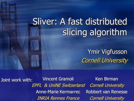 Sliver: A fast distributed slicing algorithm Ymir Vigfusson Cornell University Ymir Vigfusson Cornell University Vincent Gramoli EPFL & UniNE Switzerland.