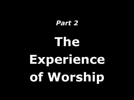 Part 2 The Experience of Worship. What impact would the visible presence of Jesus have at one our worship services? Singing Praying Relating Holiness.