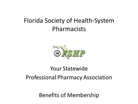 Florida Society of Health-System Pharmacists Your Statewide Professional Pharmacy Association Benefits of Membership.