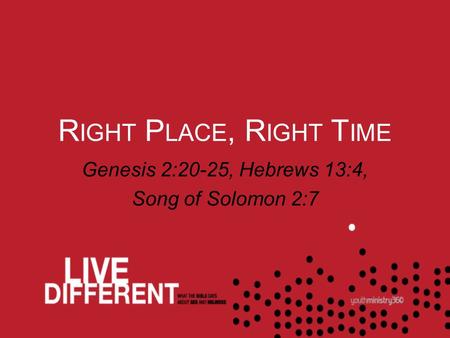 R IGHT P LACE, R IGHT T IME Genesis 2:20-25, Hebrews 13:4, Song of Solomon 2:7.