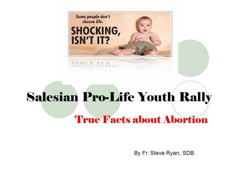 Salesian Pro-Life Youth Rally True Facts about Abortion By Fr. Steve Ryan, SDB.