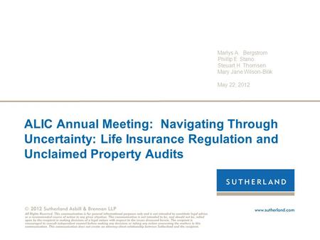 ALIC Annual Meeting: Navigating Through Uncertainty: Life Insurance Regulation and Unclaimed Property Audits Marlys A. Bergstrom Phillip E. Stano Steuart.