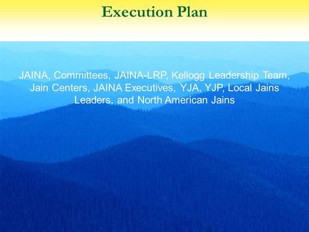 Execution Plan 1 JAINA, Committees, JAINA-LRP, Kellogg Leadership Team, Jain Centers, JAINA Executives, YJA, YJP, Local Jains Leaders, and North American.