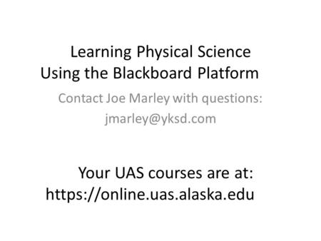 Learning Physical Science Using the Blackboard Platform Contact Joe Marley with questions: Your UAS courses are at: https://online.uas.alaska.edu.