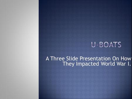 A Three Slide Presentation On How They Impacted World War I.