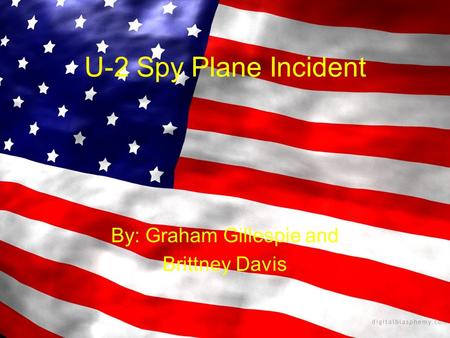 U-2 Spy Plane Incident By: Graham Gillespie and Brittney Davis.