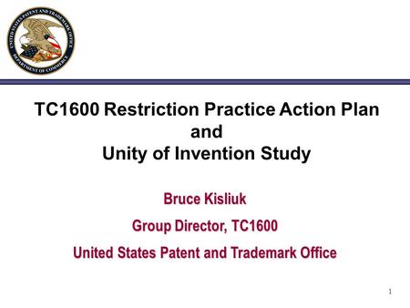 1 TC1600 Restriction Practice Action Plan and Unity of Invention Study Bruce Kisliuk Group Director, TC1600 United States Patent and Trademark Office.