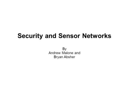 Security and Sensor Networks By Andrew Malone and Bryan Absher.