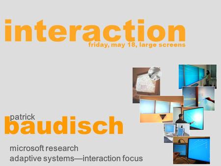 Interaction patrick baudisch microsoft research adaptive systemsinteraction focus friday, may 18, large screens.