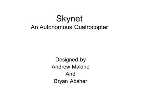 Skynet An Autonomous Quatrocopter Designed by Andrew Malone And Bryan Absher.
