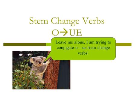 Stem Change Verbs O UE Leave me alone, I am trying to conjugate oue stem change verbs!