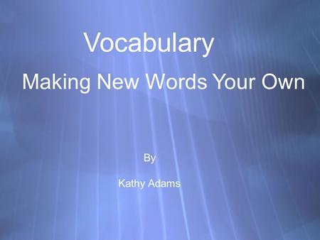 Vocabulary Making New Words Your Own By Kathy Adams.