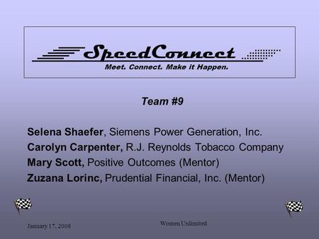 January 17, 2008 Women Unlimited SpeedConnect Meet. Connect. Make it Happen. Team #9 Selena Shaefer, Siemens Power Generation, Inc. Carolyn Carpenter,