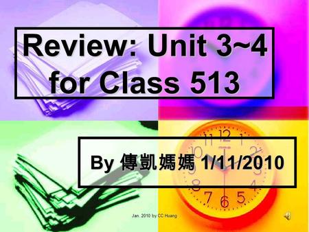 Jan. 2010 by CC Huang Review: Unit 3~4 for Class 513 By 1/11/2010.