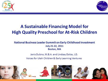 A Sustainable Financing Model for High Quality Preschool for At-Risk Children National Business Leader Summit on Early Childhood Investment July 21-22,