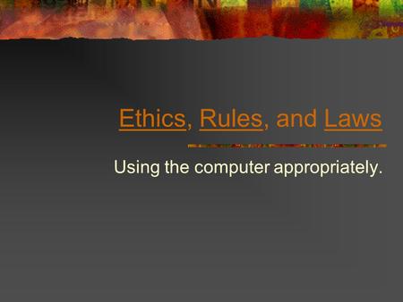 EthicsEthics, Rules, and LawsRulesLaws Using the computer appropriately.
