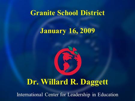 International Center for Leadership in Education Dr. Willard R. Daggett Granite School District January 16, 2009.