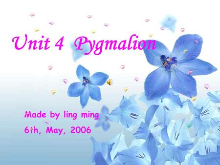 Unit 4 Pygmalion Unit 4 Pygmalion Made by ling ming 6th, May, 2006.