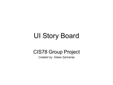 UI Story Board CIS78 Group Project Created by: Aliese Zacharias.