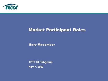 Nov 7, 2007 TPTF UI Subgroup Market Participant Roles Gary Macomber.