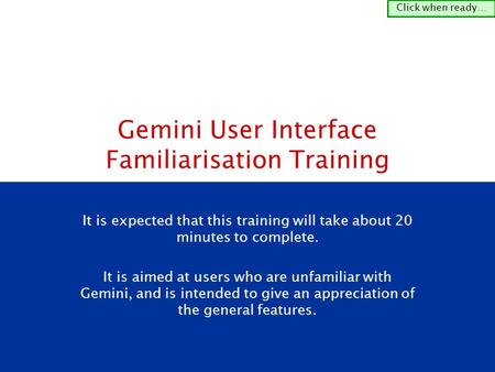 It is expected that this training will take about 20 minutes to complete. It is aimed at users who are unfamiliar with Gemini, and is intended to give.