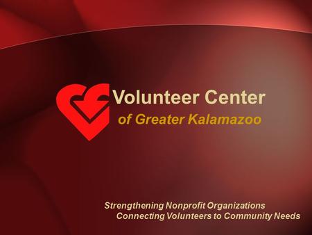 Volunteer Center of Greater Kalamazoo Strengthening Nonprofit Organizations Connecting Volunteers to Community Needs.