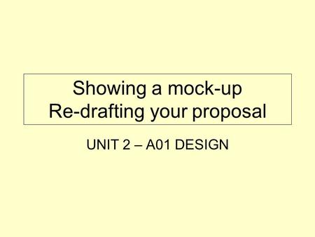 Showing a mock-up Re-drafting your proposal UNIT 2 – A01 DESIGN.