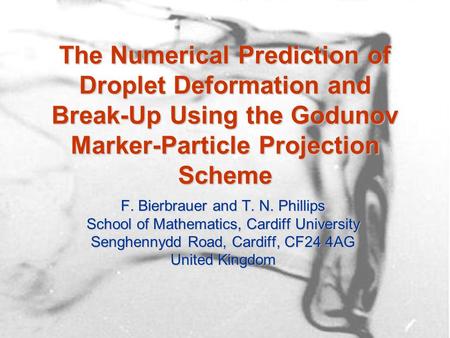The Numerical Prediction of Droplet Deformation and Break-Up Using the Godunov Marker-Particle Projection Scheme F. Bierbrauer and T. N. Phillips School.