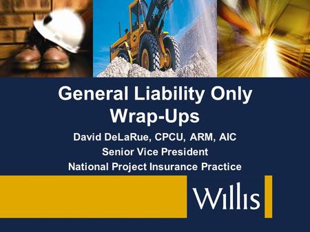 David DeLaRue, CPCU, ARM, AIC Senior Vice President National Project Insurance Practice General Liability Only Wrap-Ups.