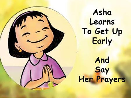Asha Learns To Get Up Early And Say Her Prayers. Chintu – Oh its so early. I think Ill sleep a little longer.