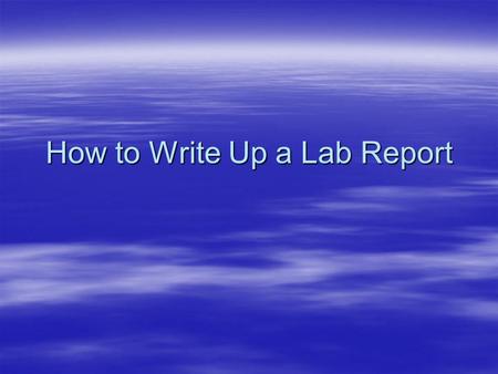 How to Write Up a Lab Report. Qualities of a Good Lab Report Neatly written or typed. Neatly written or typed. –If you make a mistake, either carefully.