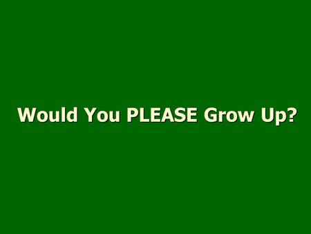 Would You PLEASE Grow Up?. Born again (John 3:5-8)Born again (John 3:5-8) Newness of life (Romans 6:4)Newness of life (Romans 6:4) Growth (1 Corinthians.