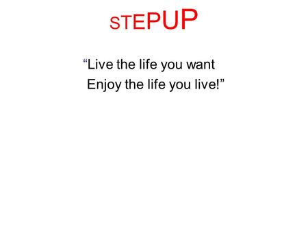 STEPUPSTEPUP Live the life you want Enjoy the life you live!