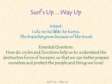 Surfs Up…Way Up Intent: I ulu no ka l ā l ā i ke kumu. The branches grow because of the trunk. Essential Question: How do circles and functions help us.