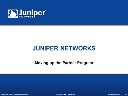 Copyright © 2007 Juniper Networks, Inc. Proprietary and Confidentialwww.juniper.net 1 JUNIPER NETWORKS Moving up the Partner Program.