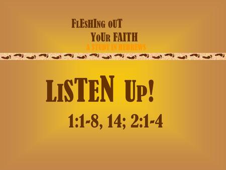 F L E S H I NG O U T Y O U R FAITH A STUDY IN HEBREWS L I S T E N U P ! 1:1-8, 14; 2:1-4.