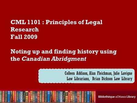Cecilia Tellis, Law Librarian Brian Dickson Law Library CML 1101 : Principles of Legal Research Fall 2009 Noting up and finding history using the Canadian.