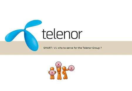 SMART: V1 who to serve for the Telenor Group ?. Distribution in market (% / #) Revenue share (%) Total value in lifetime (DKK) Churn propensity (%) Mobile.