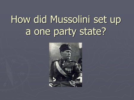 How did Mussolini set up a one party state?. Ideas so far? How could one set up a single party state?