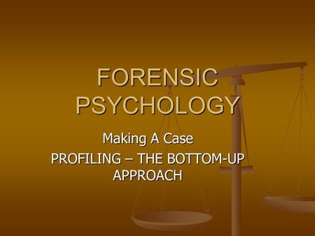 FORENSIC PSYCHOLOGY Making A Case PROFILING – THE BOTTOM-UP APPROACH.