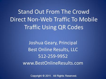 Stand Out From The Crowd Direct Non-Web Traffic To Mobile Traffic Using QR Codes Copyright © 2011. All Rights Reserved. Joshua Geary, Principal Best Online.