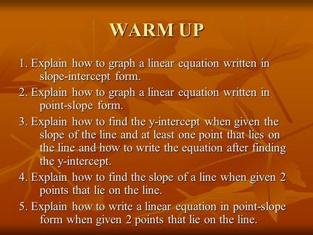 WARM UP 1. Explain how to graph a linear equation written in slope-intercept form. 2. Explain how to graph a linear equation written in point-slope form.