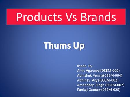 Made By- Amit Agarawal(08EM-009) Abhishek Verma(08EM-004) Abhinav Arya(08EM-002) Amandeep Singh (08EM-007) Pankaj Gautam(08EM-025) Products Vs Brands.