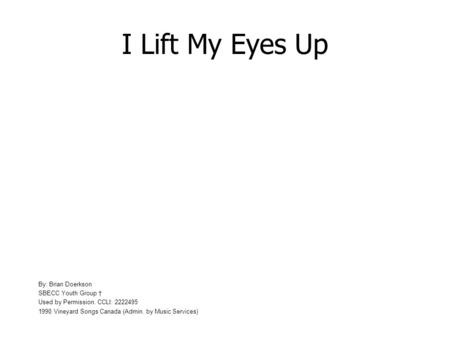 I Lift My Eyes Up By: Brian Doerkson SBECC Youth Group Used by Permission. CCLI: 2222495 1990 Vineyard Songs Canada (Admin. by Music Services)