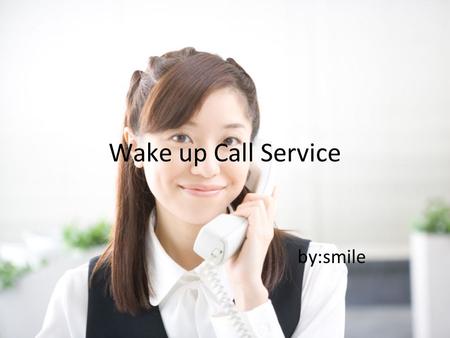 Wake up Call Service by:smile. Scene One G:Good evening.This is Miss Chen in room 808. O:Good evening.Miss Chen.May I help you? G:I need a wake up call.