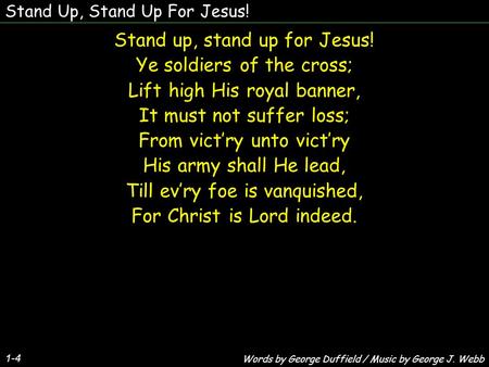 Stand Up, Stand Up For Jesus! 1-4 Stand up, stand up for Jesus! Ye soldiers of the cross; Lift high His royal banner, It must not suffer loss; From victry.