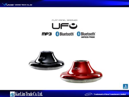 Trademark of New Transducers Limited. Type UFO Mp3(2GB, 4GB) UFO Bluetooth Speaker UFO Bluetooth Hands Free.
