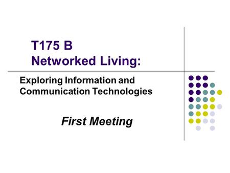 T175 B Networked Living: Exploring Information and Communication Technologies First Meeting.