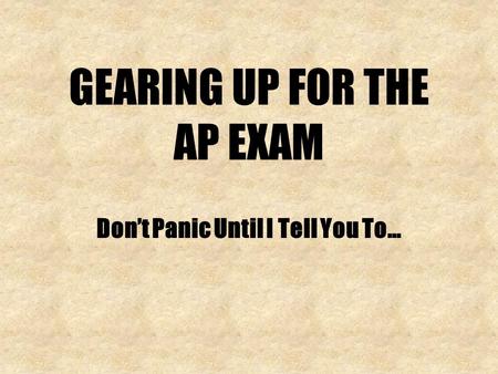GEARING UP FOR THE AP EXAM Dont Panic Until I Tell You To…