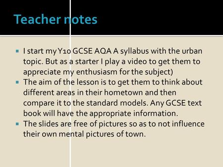 Teacher notes I start my Y10 GCSE AQA A syllabus with the urban topic. But as a starter I play a video to get them to appreciate my enthusiasm for the.